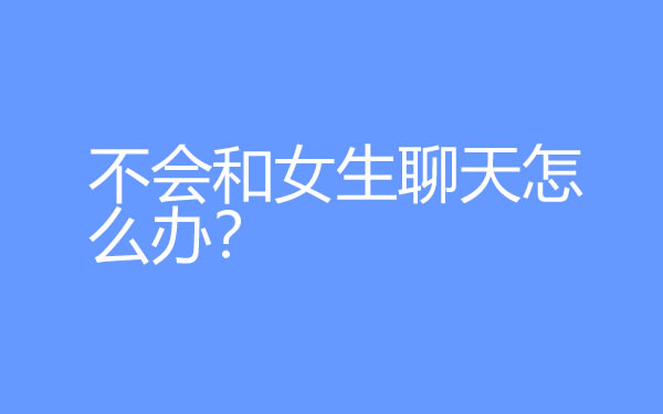 不会和女生聊天怎么办？学会这5个聊天技巧变聊天达人 - 探享社