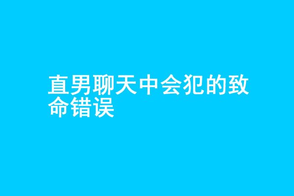 追女生聊天中3个会犯的致命错误 - 探享社