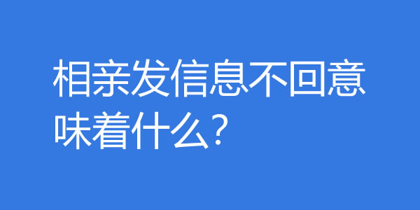 相亲发信息不回意味着什么？还需要再聊吗？ - 探享社