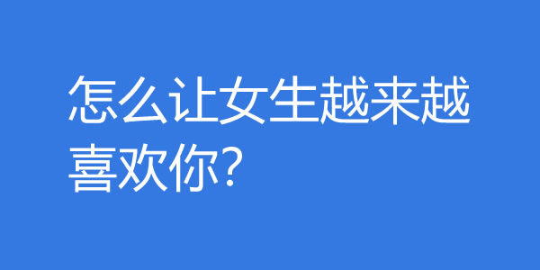 怎么让女生越来越喜欢你？越这样做女生越爱你 - 探享社